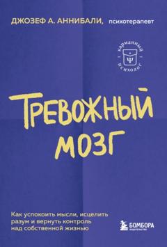 Джозеф А. Аннибали Тревожный мозг. Как успокоить мысли, исцелить разум и вернуть контроль над собственной жизнью