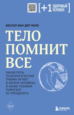 Бессел ван дер Колк Тело помнит все. Какую роль психологическая травма играет в жизни человека и какие техники помогают ее преодолеть