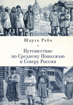 Шарль Рабо Путешествие по Среднему Поволжью и Северу России