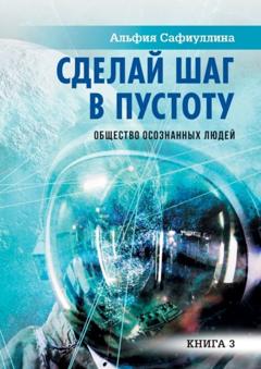 Альфия Сафиуллина Сделай шаг в пустоту. Общество осознанных людей. Книга 3