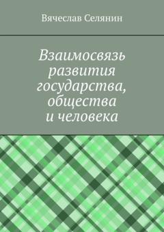 Вячеслав Селянин Взаимосвязь развития государства, общества и человека