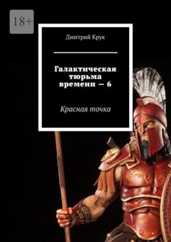 Дмитрий Крук Галактическая тюрьма времени – 6. Красная точка