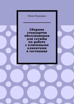 Юлия Полюшко Сборник стандартов обслуживания для службы по работе с ключевыми клиентами в гостинице