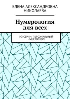 Елена Александровна Николаева Нумерология для всех. Из серии: персональный нумероскоп