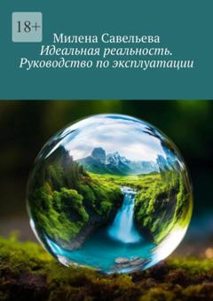 Милена Савельева Идеальная реальность. Руководство по эксплуатации