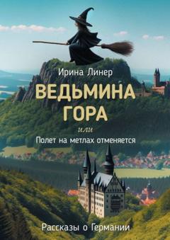 Ирина Линер Ведьмина гора, или Полет на метлах отменяется. Рассказы о Германии