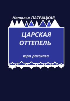 Наталья Патрацкая Царская оттепель. Три рассказа