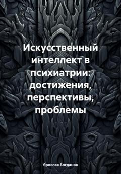 Ярослав Вячеславович Богданов Искусственный интеллект в психиатрии: достижения, перспективы, проблемы