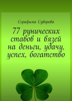 Серафима Суворова 77 рунических ставов и вязей на деньги, удачу, успех, богатство