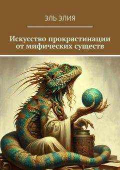 Эль Элия Искусство прокрастинации от мифических существ