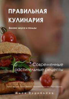 Катя Воробьёва Правильная кулинария. Современные растительные рецепты