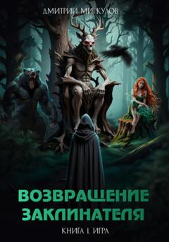 Дмитрий Миркулов Возвращение Заклинателя. Книга 1. Игра