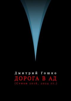 Дмитрий Гошко Дорога в ад (стихи 2016, 2024 гг.)