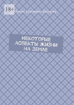 Антон Сергеевич Бергулев Некоторые аспекты жизни на Земле