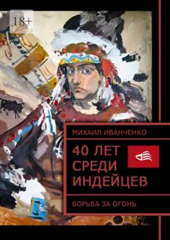 Михаил Иванченко 40 лет среди индейцев. Борьба за огонь