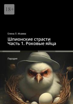 Елена Л. Исаева Шпионские страсти. Часть 1. Роковые яйца. Пародия