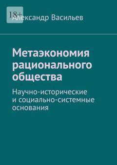 Александр Васильев Метаэкономия рационального общества. Научно-исторические и социально-системные основания