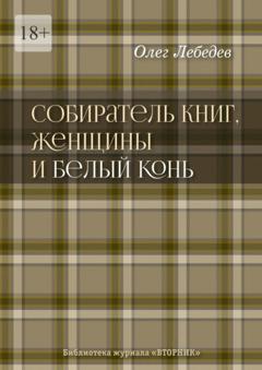 Олег Лебедев Собиратель книг, женщины и Белый Конь. Библиотека журнала «Вторник»