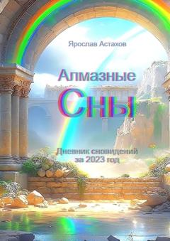 Ярослав Астахов Алмазные сны. Дневник сновидений за 2023 год