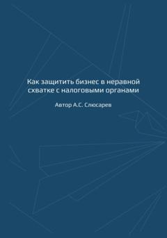 А.С. Слюсарев Как защитить бизнес в неравной схватке с налоговыми органами