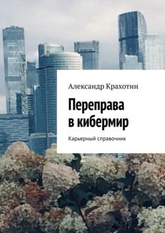 Александр Крахотин Переправа в кибермир. Примерный карьерный справочник