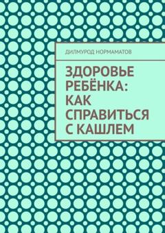 Дилмурод Нормаматов Здоровье ребёнка: Как справиться с кашлем