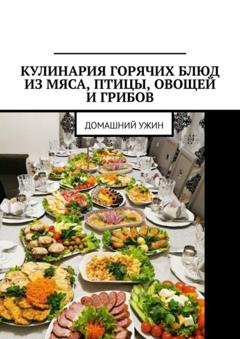 Марина Сергеевна Аглоненко Кулинария горячих блюд из мяса, птицы, овощей и грибов. Домашний ужин