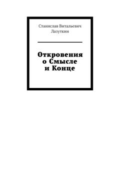 Станислав Витальевич Лазуткин Откровения о Смысле и Конце
