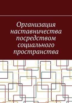 Антон Анатольевич Шадура Организация наставничества посредством социального пространства