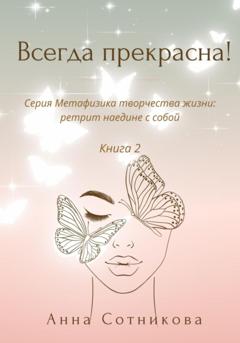 Анна Сотникова Всегда прекрасна! Книга 2