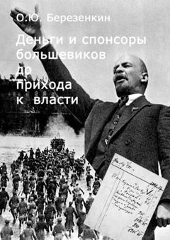 Олег Юрьевич Березенкин Деньги и спонсоры большевиков до прихода к власти