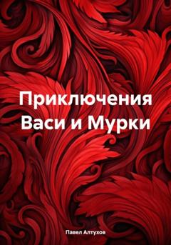 Павел Владимирович Алтухов Приключения Васи и Мурки