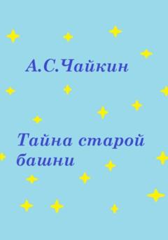 Алексей Сергеевич Чайкин Тайна старой башни