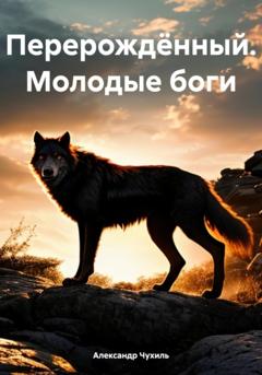 Александр Чухиль Перерождённый. Молодые боги