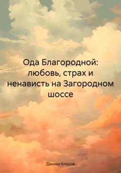 Даниил Вячеславович Кладов Ода Благородной: любовь, страх и ненависть на Загородном шоссе