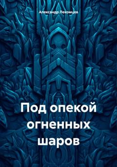 Александр Николаевич Лекомцев Под опекой огненных шаров