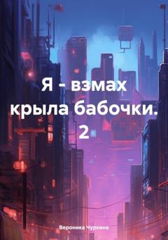 Вероника Чуркина Я – взмах крыла бабочки. 2