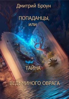 Дмитрий Броун Попаданцы, или тайна Ведьминого оврага