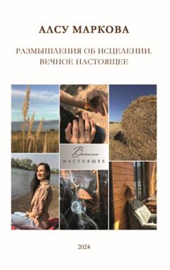 Алсу Маркова Размышления об исцелении. Вечное настоящее