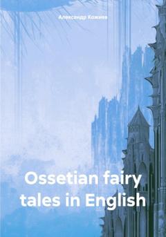 Александр Юрьевич Кожиев Ossetian fairy tales in English