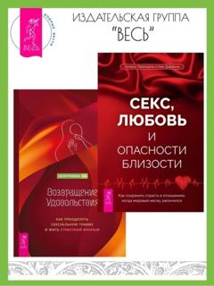 Хелена Лёвендаль Секс, любовь и опасности близости: Как сохранить страсть в отношениях, когда медовый месяц закончился. Возвращение удовольствия: Как преодолеть сексуальную травму и жить страстной жизнью