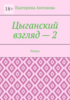 Екатерина Антонова Цыганский взгляд – 2. Роман