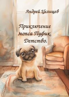 Андрей Целищев Приключение мопса Пуфик. Детство.