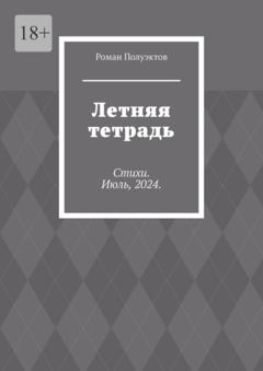 Роман Полуэктов Летняя тетрадь. Стихи. Июль, 2024.