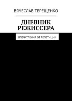 Вячеслав Терещенко Дневник режиссера. Впечатления от репетиций