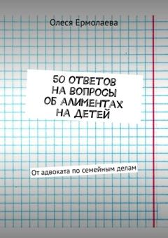 Олеся Ермолаева 50 ответов на вопросы об алиментах на детей. От адвоката по семейным делам