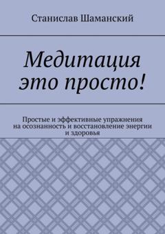 Станислав Шаманский Медитация это просто! Простые и эффективные упражнения на осознанность и восстановление энергии и здоровья
