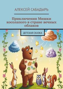 Алексей Сабадырь Приключения Мишки косолапого в стране вечных облаков. Детская сказка