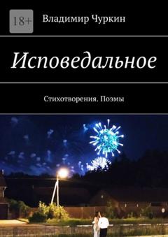 Владимир Чуркин Исповедальное. Стихотворения. Поэмы