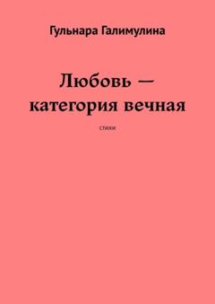 Гульнара Галимулина Любовь – категория вечная. Стихи